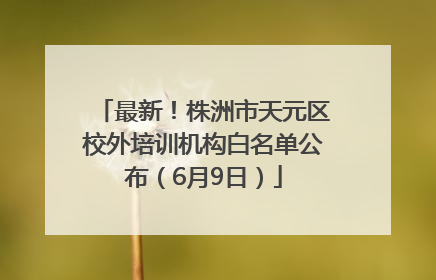 最新！株洲市天元区校外培训机构白名单公布（6月9日）
