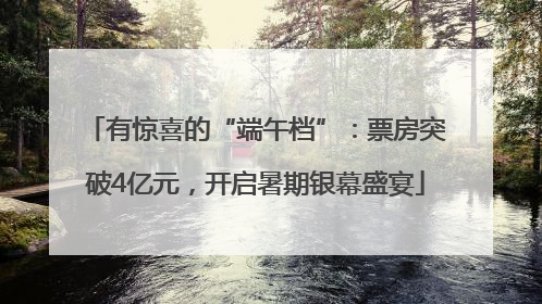 有惊喜的“端午档”：票房突破4亿元，开启暑期银幕盛宴