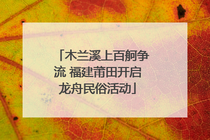 木兰溪上百舸争流 福建莆田开启龙舟民俗活动