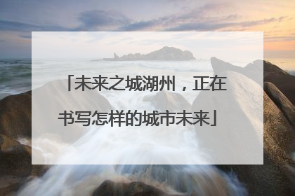 未来之城湖州，正在书写怎样的城市未来