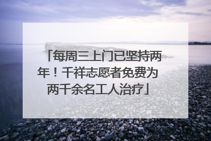 每周三上门已坚持两年！千祥志愿者免费为两千余名工人治疗