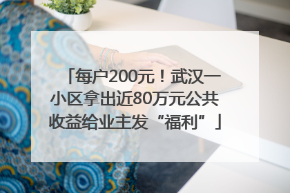 每户200元！武汉一小区拿出近80万元公共收益给业主发“福利”