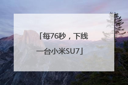 每76秒，下线一台小米SU7