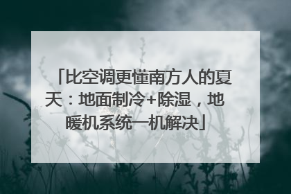 比空调更懂南方人的夏天：地面制冷+除湿，地暖机系统一机解决
