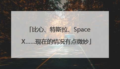 比心、特斯拉、SpaceX……现在的情况有点微妙