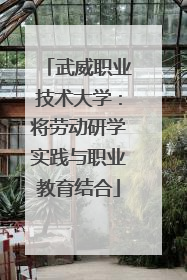 武威职业技术大学：将劳动研学实践与职业教育结合