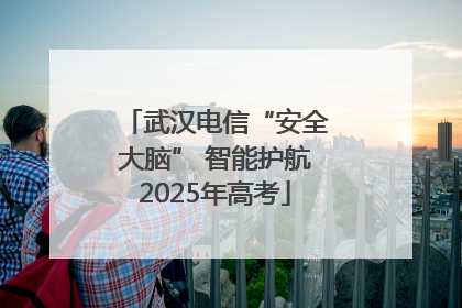 武汉电信“安全大脑” 智能护航2025年高考