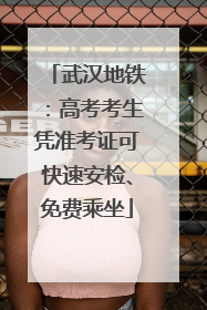 武汉地铁：高考考生凭准考证可快速安检、免费乘坐