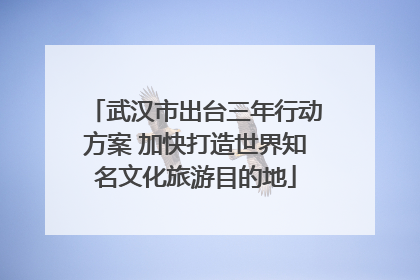 武汉市出台三年行动方案 加快打造世界知名文化旅游目的地