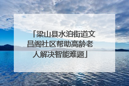 梁山县水泊街道文昌阁社区帮助高龄老人解决智能难题