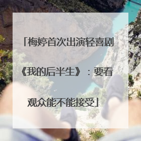 梅婷首次出演轻喜剧《我的后半生》：要看观众能不能接受