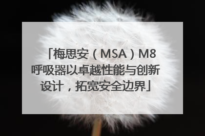 梅思安（MSA）M8呼吸器以卓越性能与创新设计，拓宽安全边界