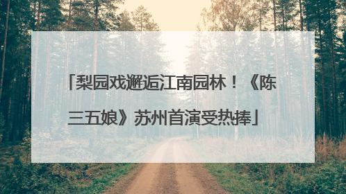 梨园戏邂逅江南园林！《陈三五娘》苏州首演受热捧