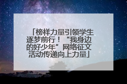 榜样力量引领学生逐梦前行！“我身边的好少年”网络征文活动传递向上力量