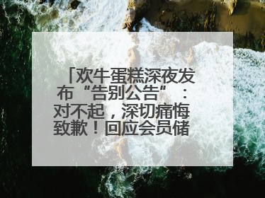欢牛蛋糕深夜发布“告别公告”：对不起，深切痛悔致歉！回应会员储值余额问题