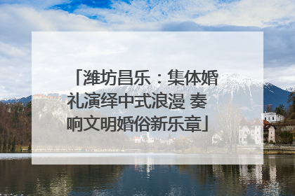 潍坊昌乐：集体婚礼演绎中式浪漫 奏响文明婚俗新乐章