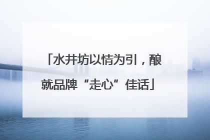 水井坊以情为引，酿就品牌“走心”佳话