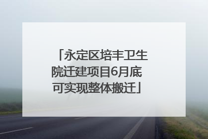 永定区培丰卫生院迁建项目6月底可实现整体搬迁