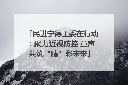 民进宁德工委在行动：聚力近视防控 童声共筑“睛”彩未来