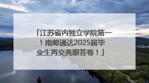 江苏省内独立学院第一！南邮通达2025届毕业生再交亮眼答卷！