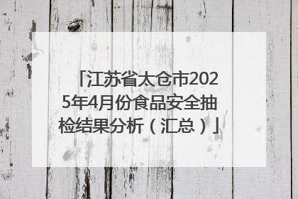 江苏省太仓市2025年4月份食品安全抽检结果分析（汇总）