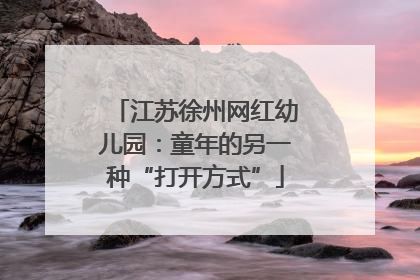江苏徐州网红幼儿园：童年的另一种“打开方式”