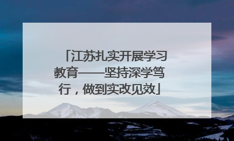 江苏扎实开展学习教育——坚持深学笃行，做到实改见效