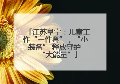江苏阜宁：儿童工作“三件套”，“小装备” 释放守护 “大能量”