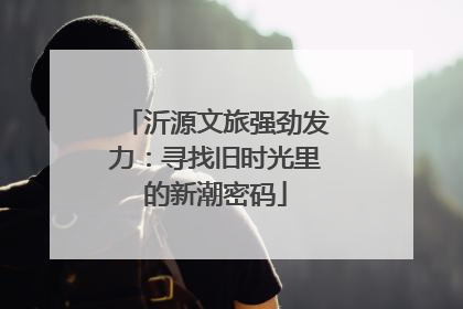 沂源文旅强劲发力：寻找旧时光里的新潮密码