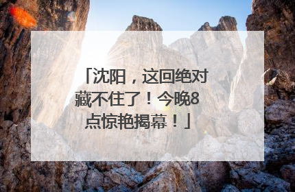 沈阳，这回绝对藏不住了！今晚8点惊艳揭幕！