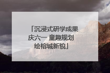沉浸式研学成果庆六一 童趣规划绘榕城新貌