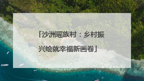 沙洲瑶族村：乡村振兴绘就幸福新画卷