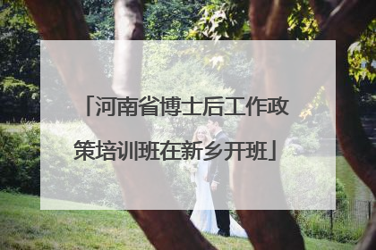 河南省博士后工作政策培训班在新乡开班