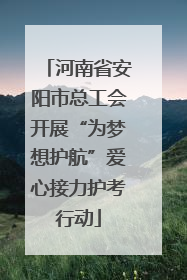 河南省安阳市总工会开展“为梦想护航”爱心接力护考行动