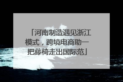 河南制造遇见浙江模式，跨境电商助一把藤椅走出国际范