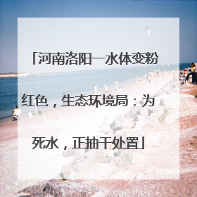 河南洛阳一水体变粉红色，生态环境局：为死水，正抽干处置