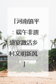 河南镇平：端午非遗盛宴激活乡村文明新风