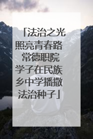 法治之光照亮青春路 常德职院学子在民族乡中学播撒法治种子