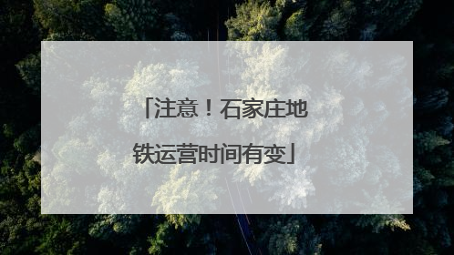 注意！石家庄地铁运营时间有变