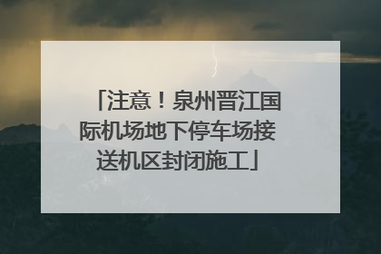 注意！泉州晋江国际机场地下停车场接送机区封闭施工