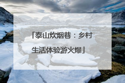 泰山炊烟巷：乡村生活体验游火爆