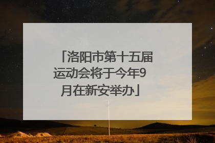 洛阳市第十五届运动会将于今年9月在新安举办