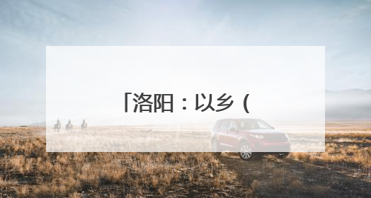 洛阳：以乡（邻）里中心托起家门口的幸福