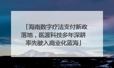 海南数字疗法支付新政落地，医渡科技多年深耕率先驶入商业化蓝海