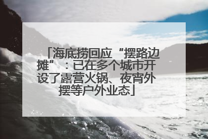 海底捞回应“摆路边摊”：已在多个城市开设了露营火锅、夜宵外摆等户外业态