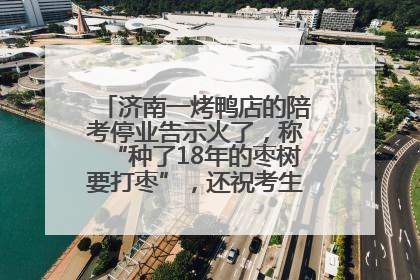 济南一烤鸭店的陪考停业告示火了，称“种了18年的枣树要打枣”，还祝考生“鸭”的全对