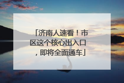 济南人速看！市区这个核心出入口，即将全面通车