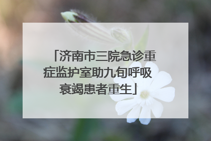 济南市三院急诊重症监护室助九旬呼吸衰竭患者重生