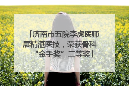 济南市五院李虎医师展精湛医技，荣获骨科“金手奖”二等奖
