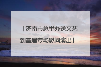 济南市总举办送文艺到基层专场慰问演出